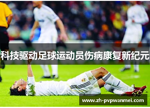 科技驱动足球运动员伤病康复新纪元 科技驱动足球运动员伤病康复新纪元