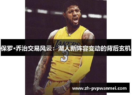 保罗·乔治交易风云:湖人新阵容变动的背后玄机 保罗·乔治交易风云:湖人新阵容变动的背后玄机