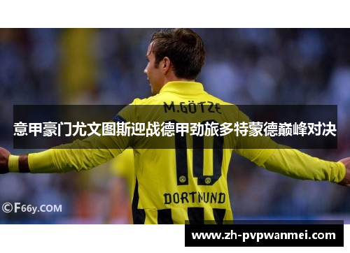 意甲豪门尤文图斯迎战德甲劲旅多特蒙德巅峰对决