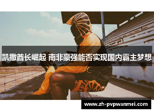 凯撒酋长崛起 南非豪强能否实现国内霸主梦想