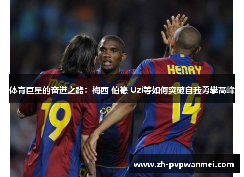 体育巨星的奋进之路：梅西 伯德 Uzi等如何突破自我勇攀高峰