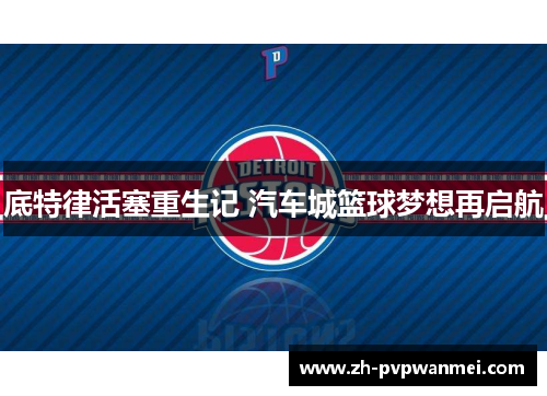 底特律活塞重生记 汽车城篮球梦想再启航