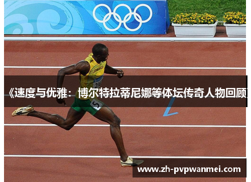 《速度与优雅：博尔特拉蒂尼娜等体坛传奇人物回顾》