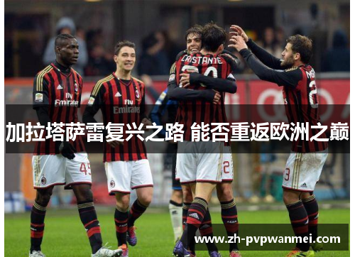 加拉塔萨雷复兴之路 能否重返欧洲之巅 加拉塔萨雷复兴之路 能否重返欧洲之巅