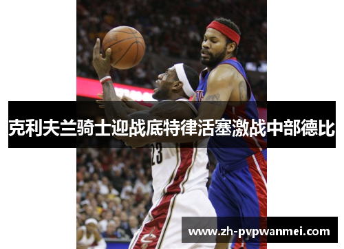 克利夫兰骑士迎战底特律活塞激战中部德比