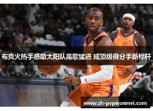 布克火热手感助太阳队高歌猛进 成顶级得分手新标杆
